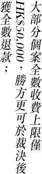 大部分個案全數收費上限僅HK$50,000，勝方更可於裁決後獲全數退款；
